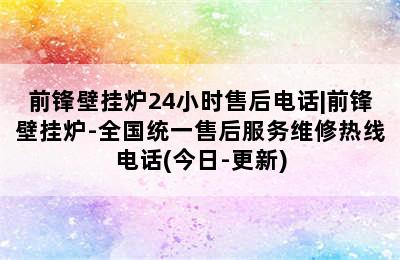 前锋壁挂炉24小时售后电话|前锋壁挂炉-全国统一售后服务维修热线电话(今日-更新)